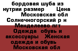 бордовая шуба из нутрии размер 44 › Цена ­ 8 000 - Московская обл., Солнечногорский р-н, Менделеево пгт Одежда, обувь и аксессуары » Женская одежда и обувь   . Московская обл.